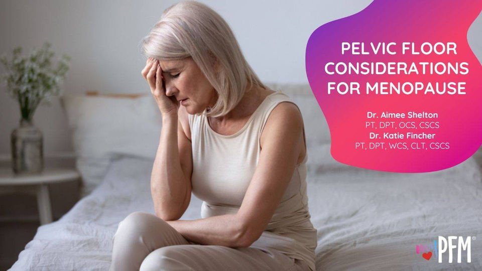 Dr. Aimee Shelton & Dr. Katie Fincher Pelvic Floor Considerations for Menopause